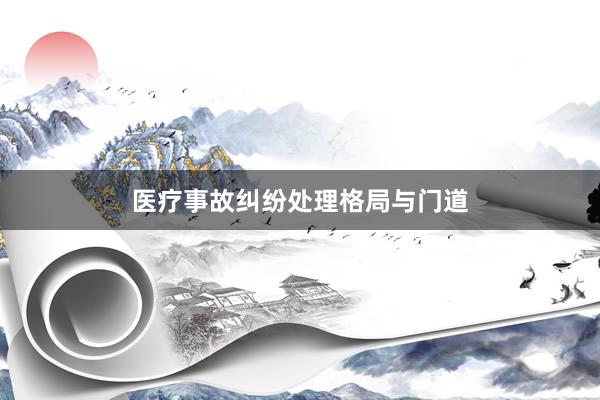 医疗事故纠纷处理格局与门道