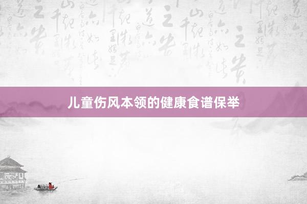 儿童伤风本领的健康食谱保举