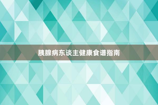 胰腺病东谈主健康食谱指南