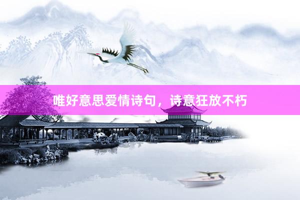 唯好意思爱情诗句，诗意狂放不朽